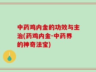中药鸡内金的功效与主治(药鸡内金-中药界的神奇法宝)