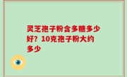灵芝孢子粉含多糖多少好？10克孢子粉大约多少