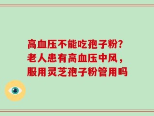 高血压不能吃孢子粉？老人患有高血压中风，服用灵芝孢子粉管用吗