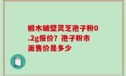 椴木破壁灵芝孢子粉0.2g报价？孢子粉市面售价是多少