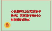心跳慢可以吃灵芝孢子粉吗？灵芝孢子粉对心脏健康的影响？