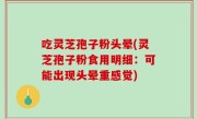 吃灵芝孢子粉头晕(灵芝孢子粉食用明细：可能出现头晕重感觉)