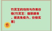 竹灵芝的功效与作用价格(竹灵芝：强筋健骨，提高免疫力，价格实惠)