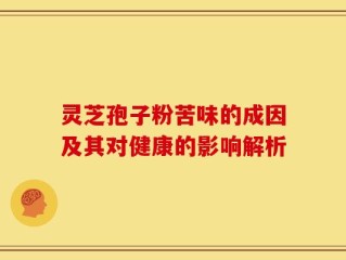 灵芝孢子粉苦味的成因及其对健康的影响解析