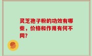 灵芝孢子粉的功效有哪些，价格和作用有何不同？