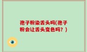 孢子粉染舌头吗(孢子粉会让舌头变色吗？)