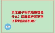 灵芝孢子粉抗癌原理是什么？深度解析灵芝孢子粉的抗癌机理？