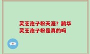 灵芝孢子粉天涯？鹊华灵芝孢子粉是真的吗