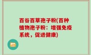 百谷百草孢子粉(百种植物孢子粉：增强免疫系统，促进健康)