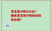 灵芝孢子粉298元？拥有灵芝孢子粉的功效及价格？