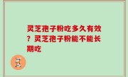 灵芝孢子粉吃多久有效？灵芝孢子粉能不能长期吃