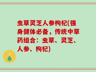 虫草灵芝人参枸杞(强身健体必备，传统中草药组合：虫草、灵芝、人参、枸杞)
