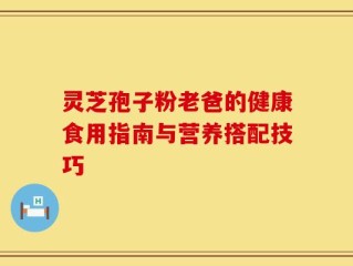 灵芝孢子粉老爸的健康食用指南与营养搭配技巧