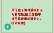 灵芝孢子油对重症肌无力有效果没(灵芝孢子油可改善重症肌无力，疗效显著)