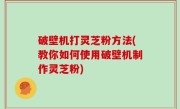 破壁机打灵芝粉方法(教你如何使用破壁机制作灵芝粉)