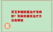 灵芝多糖胶囊治疗荨麻疹？荨麻疹最快治疗方法有哪些