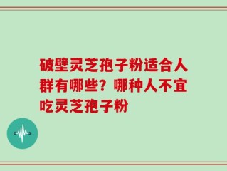 破壁灵芝孢子粉适合人群有哪些？哪种人不宜吃灵芝孢子粉