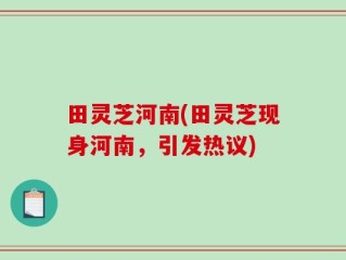 田灵芝河南(田灵芝现身河南，引发热议)