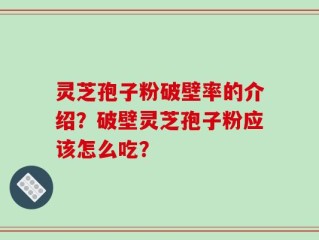 灵芝孢子粉破壁率的介绍？破壁灵芝孢子粉应该怎么吃？