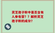 灵芝孢子粉中是否含有人参皂苷？？解析灵芝孢子粉的成分？