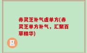 赤灵芝补气虚单方(赤灵芝单方补气，汇聚百草精华)