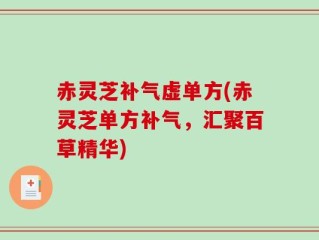 赤灵芝补气虚单方(赤灵芝单方补气，汇聚百草精华)