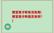 便宜孢子粉有没有用(便宜孢子粉是否有效？)