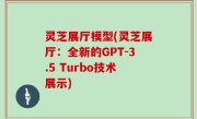 灵芝展厅模型(灵芝展厅：全新的GPT-3.5 Turbo技术展示)