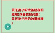 灵芝孢子粉改善起夜的原理(改善夜尿问题：灵芝孢子粉的效果机理)