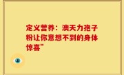 定义营养：澳天力孢子粉让你意想不到的身体惊喜”