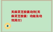 天麻灵芝胶囊功效(天麻灵芝胶囊：功能及功效简介)