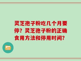 灵芝孢子粉吃几个月要停？灵芝孢子粉的正确食用方法和停用时间？