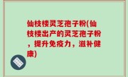 仙枝楼灵芝孢子粉(仙枝楼出产的灵芝孢子粉，提升免疫力，滋补健康)