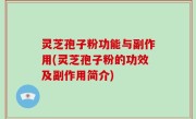 灵芝孢子粉功能与副作用(灵芝孢子粉的功效及副作用简介)