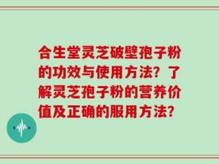 合生堂灵芝破壁孢子粉的功效与使用方法？了解灵芝孢子粉的营养价值及正确的服用方法？