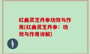 红曲灵芝丹参功效与作用(红曲灵芝丹参：功效与作用详解)