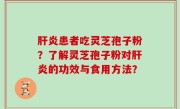 肝炎患者吃灵芝孢子粉？了解灵芝孢子粉对肝炎的功效与食用方法？