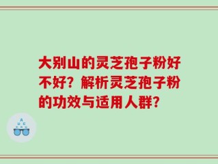 大别山的灵芝孢子粉好不好？解析灵芝孢子粉的功效与适用人群？