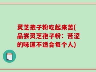 灵芝孢子粉吃起来苦(品尝灵芝孢子粉：苦涩的味道不适合每个人)
