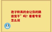 孢子粉真的会让你的肠道变干”吗？看看专家怎么说