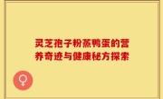 灵芝孢子粉蒸鸭蛋的营养奇迹与健康秘方探索