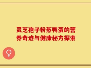灵芝孢子粉蒸鸭蛋的营养奇迹与健康秘方探索