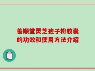 善顺堂灵芝孢子粉胶囊的功效和使用方法介绍