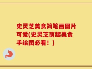 史灵芝美食简笔画图片可爱(史灵芝萌趣美食手绘图必看！)