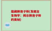 蕴藏牌孢子粉(发掘古生物学：揭示牌孢子粉的奥秘)