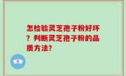 怎检验灵芝孢子粉好坏？判断灵芝孢子粉的品质方法？