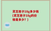 灵芝孢子18g多少钱(灵芝孢子18g的价格是多少？)
