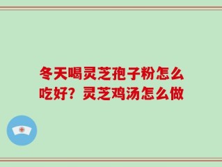 冬天喝灵芝孢子粉怎么吃好？灵芝鸡汤怎么做