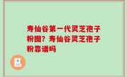 寿仙谷第一代灵芝孢子粉图？寿仙谷灵芝孢子粉靠谱吗