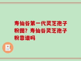 寿仙谷第一代灵芝孢子粉图？寿仙谷灵芝孢子粉靠谱吗